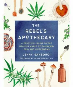 BOB Headquarters Rebel's Apothecary: A Practical Guide To The Healing Magic Of Cannabis, CBD, And Mushrooms By Jenny Sansouci